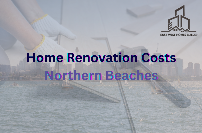Feature image titled "Home Renovation Costs Northern Beaches" with 2 semi-transparent background images, one of a builder and another one of the Sydney beach, with the E.W Home Builders Company logo top right hand side of the image
